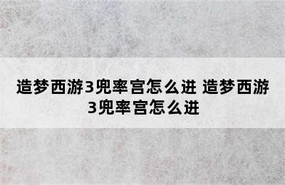 造梦西游3兜率宫怎么进 造梦西游3兜率宫怎么进